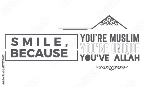 smile, because you're muslim, you're unique you've Allah