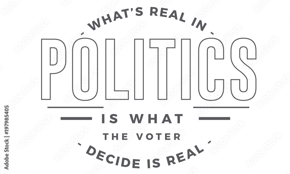 what's real in politics is what the voter decide is real