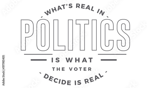 what's real in politics is what the voter decide is real