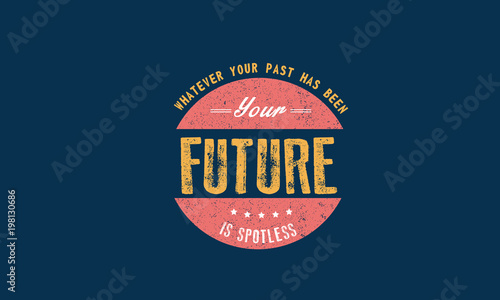 whatever your past has been your future is spotless