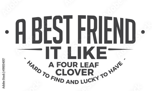 A best friend it like a four leaf clover - Hard to find, and lucky to have.