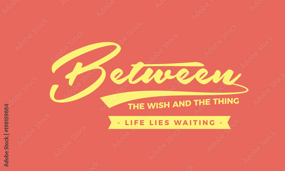 Between the wish and the thing life lies waiting.