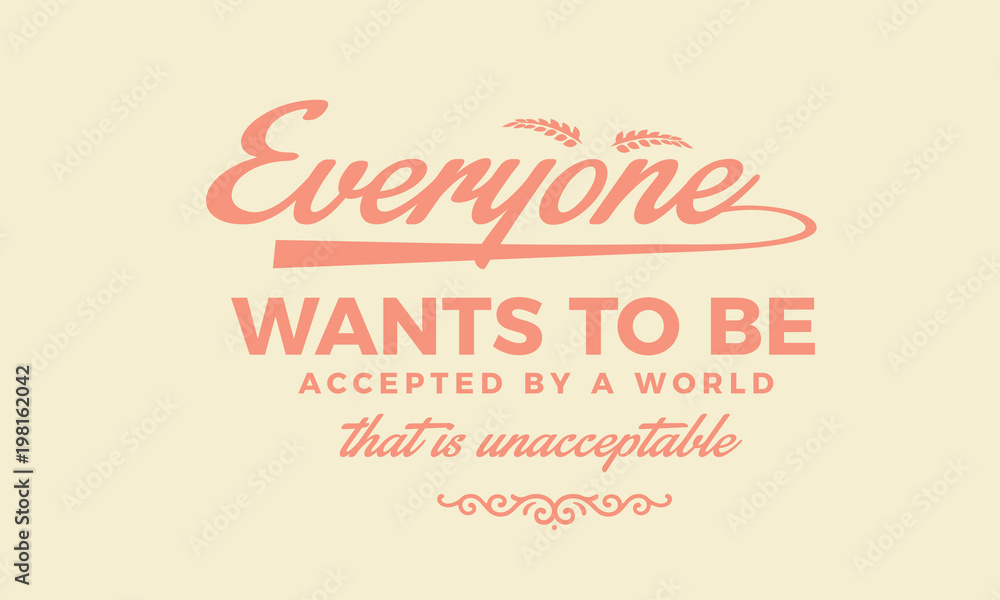 Everyone wants to be accepted by a world that is unacceptable