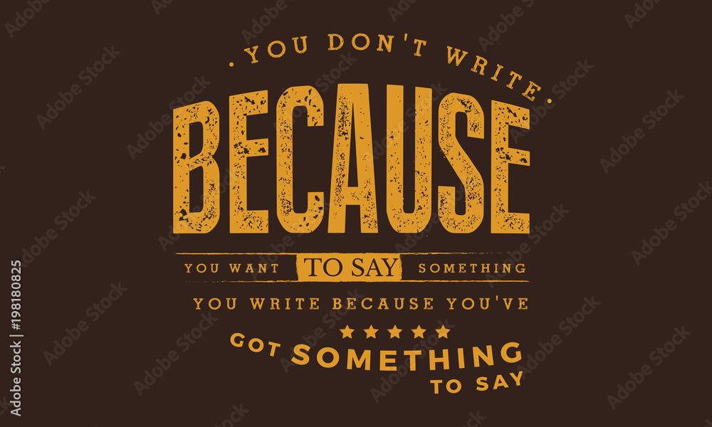 Fototapeta premium You don't write because you want to say something; you write because you've got something to say.