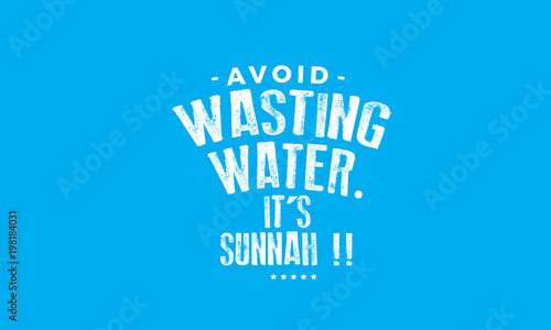 avoid wasting water. it's sunnah