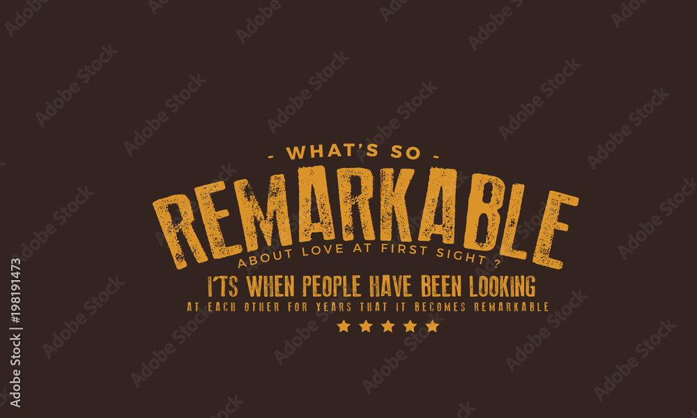 What's so remarkable about Love at first sight? It's when people have been looking at each other for years that it becomes remarkable. What's so remarkable about Love at first sight? It's when people have been looking at each other for years that it becomes remarkable.