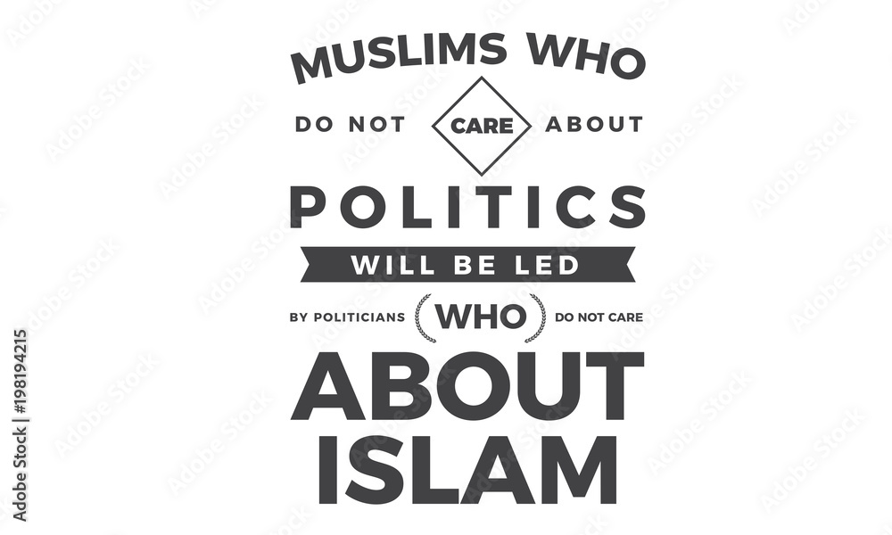 muslims who do not care about politics will be led by politicians who do not care about islam