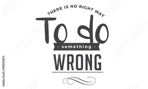 There is no right way to do something wrong. 