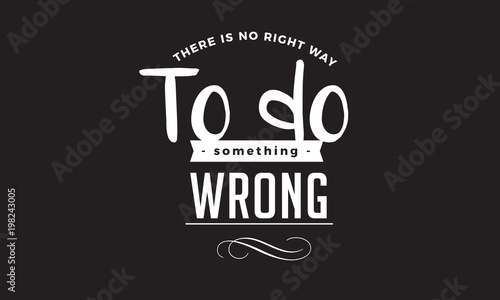 There is no right way to do something wrong. 