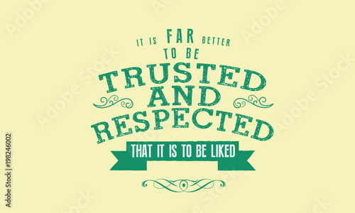 it is far better to be trusted & respected that it is to be liked