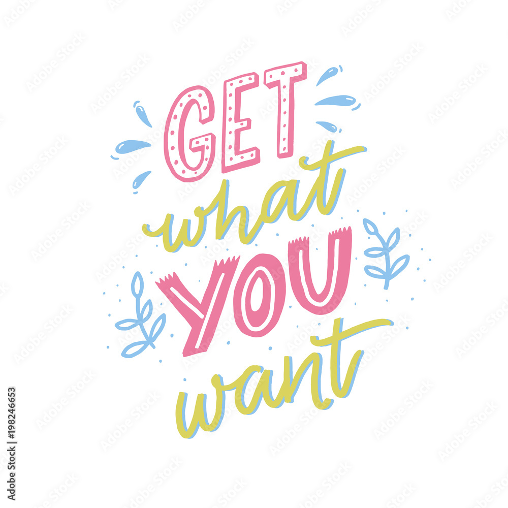 Get what you want. Motivational quote, hand lettering for posters and cards. Inspirational saying.