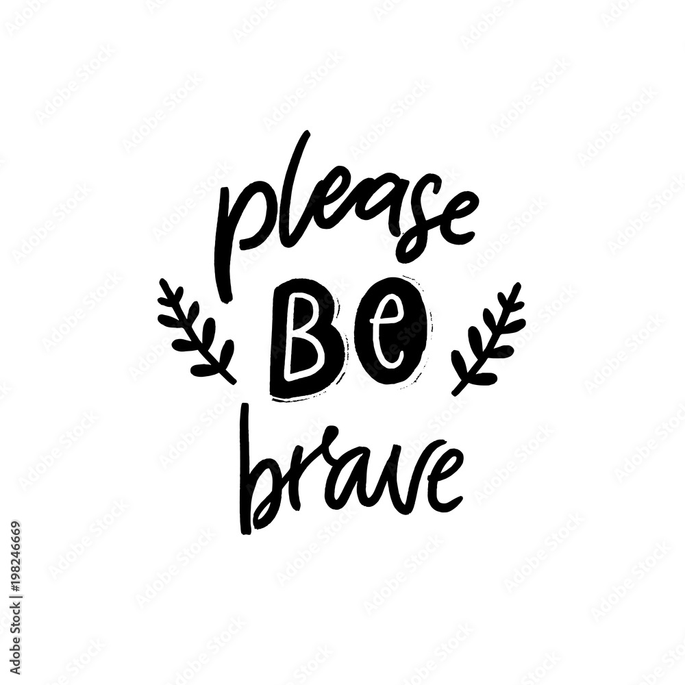 Please be brave. Inspirational and motivational quote for printed posters, t-shirts and cards. Black hand lettering isolated on white background.