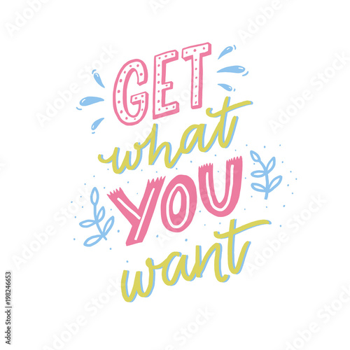 Get what you want. Motivational quote, hand lettering for posters and cards. Inspirational saying.