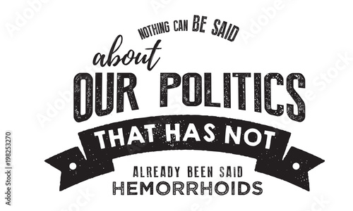 Bild auf Leinwand Nothing can be said about our politics that has not already been said about hemorrhoids