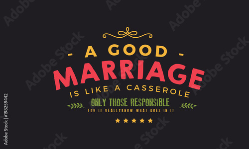 A good marriage is like a casserole, only those responsible for it really know what goes in it. 