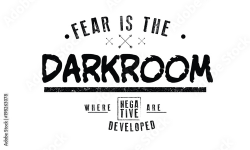 fear is the darkroom where negative are developed