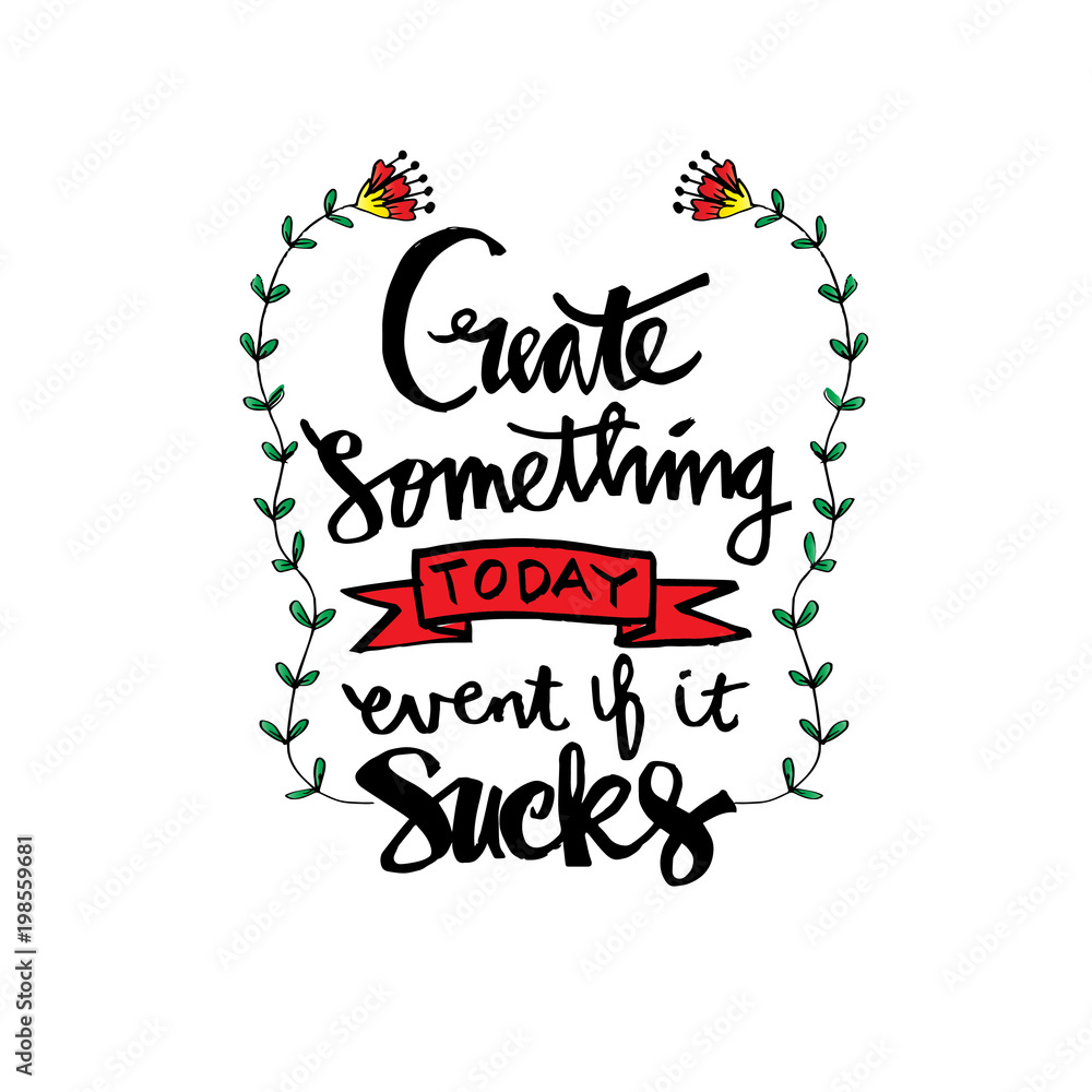 Create something today event if it sucks . Inspirational quote Create something today event if it sucks . Inspirational quote