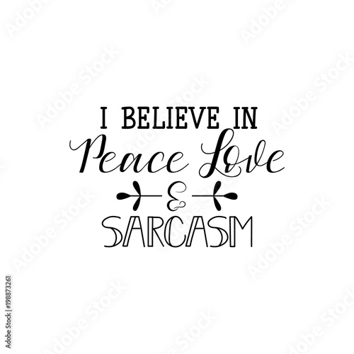 i believe in peace love and sarcasm. Calligraphy inspiration graphic design typography element for print. Hand written postcard. Print for poster, t-shirt, sweatshirt, sticker, label, bags.