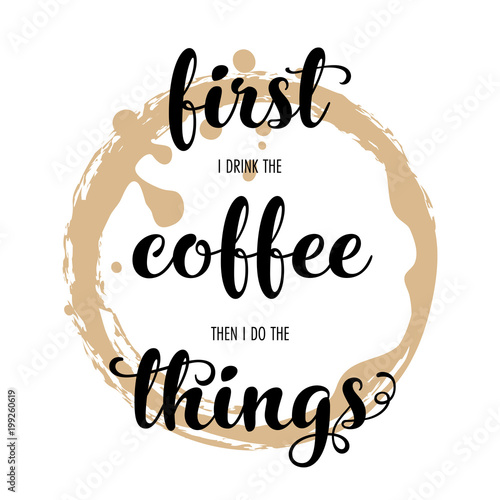First I drink the coffee then I do the things. Hand lettering inscription on white background with coffee stain. Vector Illustration.
