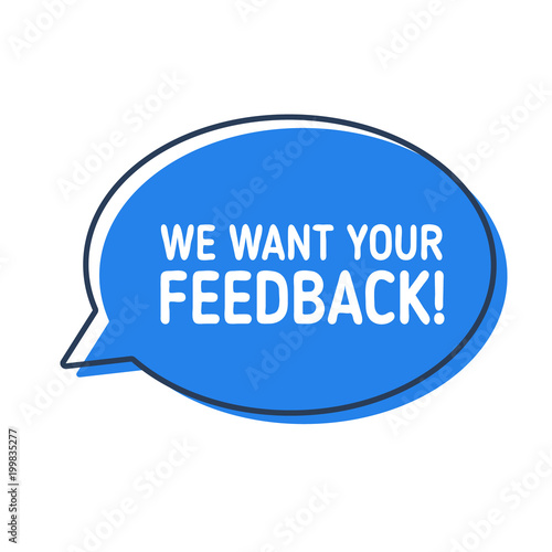 We want your feedback. Speech bubble on white background.