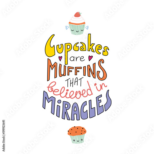 Hand drawn lettering inspirational quote Cupcakes are muffins that believed in miracles. Isolated objects on white background. Colorful vector illustration. Design concept for t-shirt print, poster.
