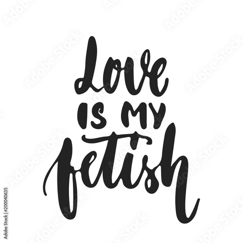 Love is my fetish - hand drawn lettering phrase isolated on the black background. Fun brush ink vector illustration for banners, greeting card, poster design.