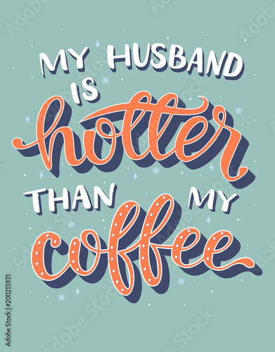 Vector illustration with hand-drawn lettering on white background. "my husband is hotter than my coffe" inscription for t-shirt, greeting card, prints and posters.
