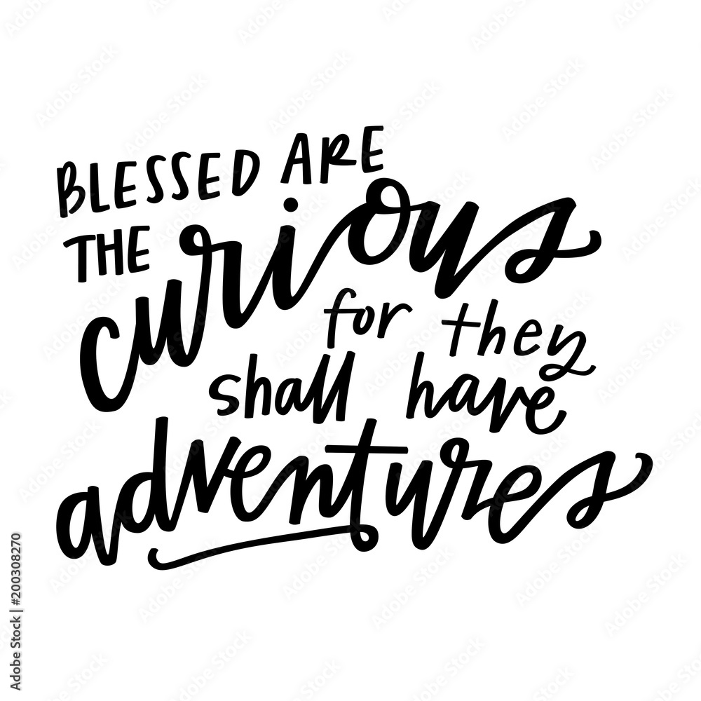 Blessed are the curious for they shall have adventures Blessed are the curious for they shall have adventures