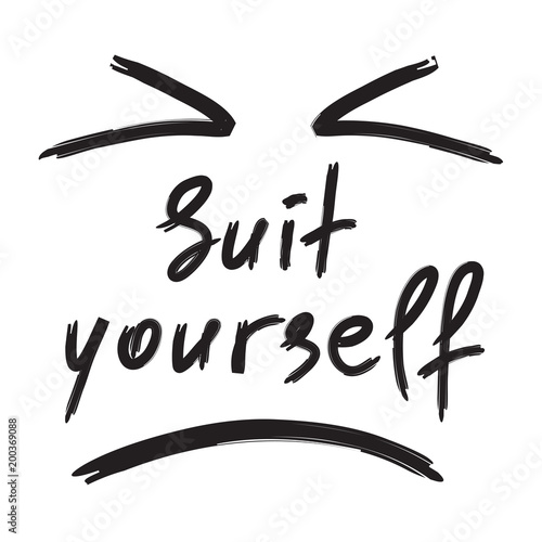 Suit yourself - emotional handwritten quote. Print for poster, t-shirt, bag, logo,  postcard, flyer, sticker, sweatshirt, cups. Simple original vector