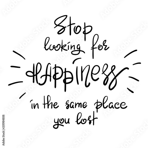 Stop looking for happiness in the same place you lost handwritten motivational quote. Print for inspiring poster, t-shirt, bag, cups, greeting postcard, flyer, sticker, sweatshirt. Simple slogan