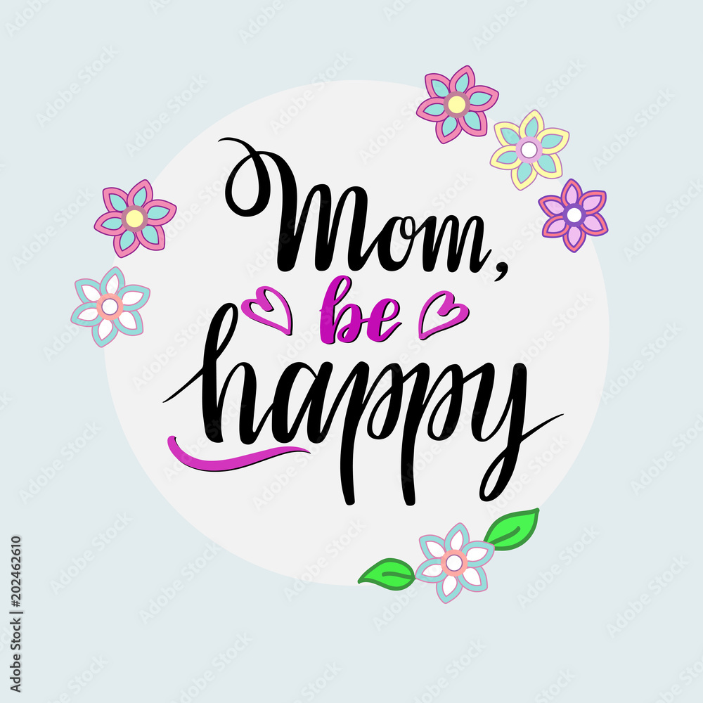 Hand sketched Mom, Be Happy lettering typography. Drawn inspirational quotation, motivational quote. Greeting text for mother , for used for Mothers Day, Birthday.