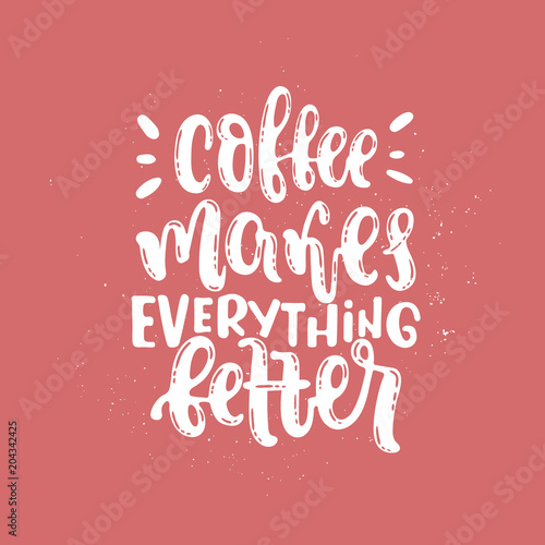 Vector hand drawn illustration. Phrases Coffee makes everything better. Idea for poster, postcard.