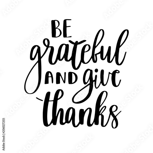 Be grateful and give thanks.