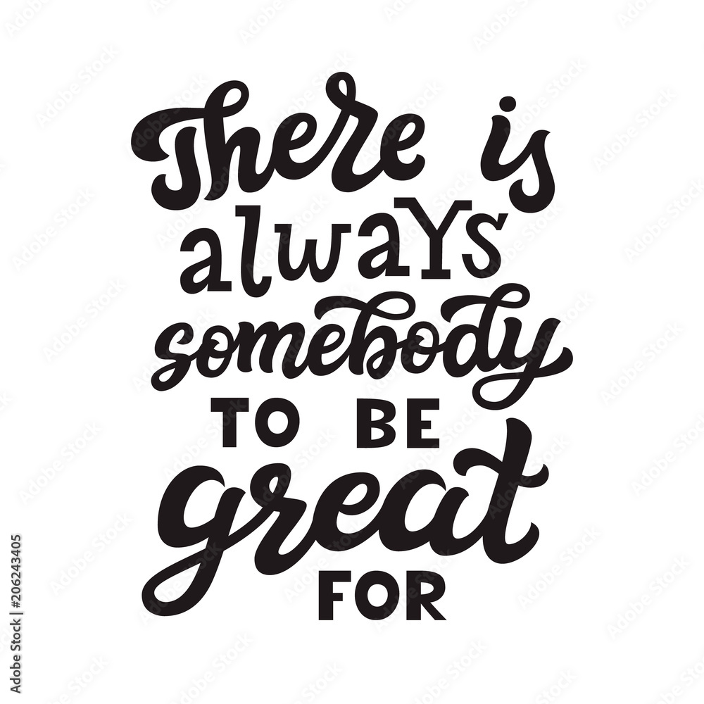 There is always somebody to be great for