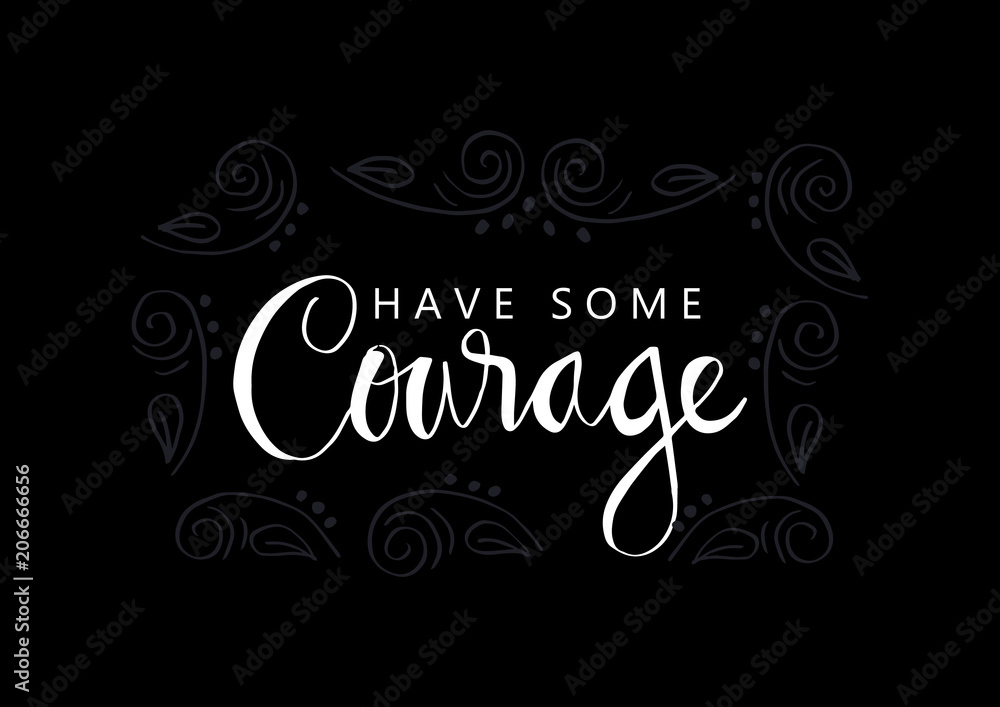 Have some courage. Motivational quote.
