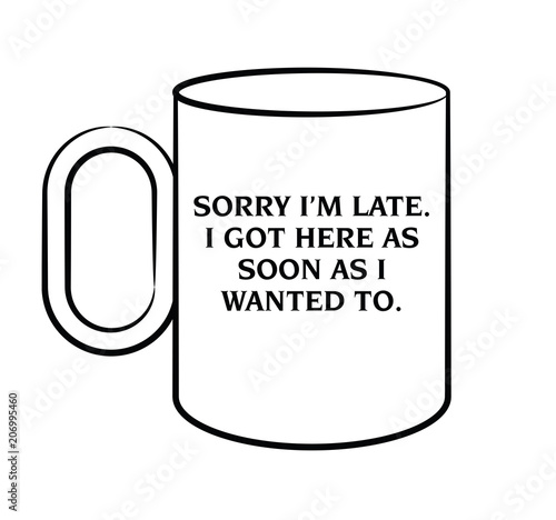 Sorry I’m late. I got here as soon as I wanted to.