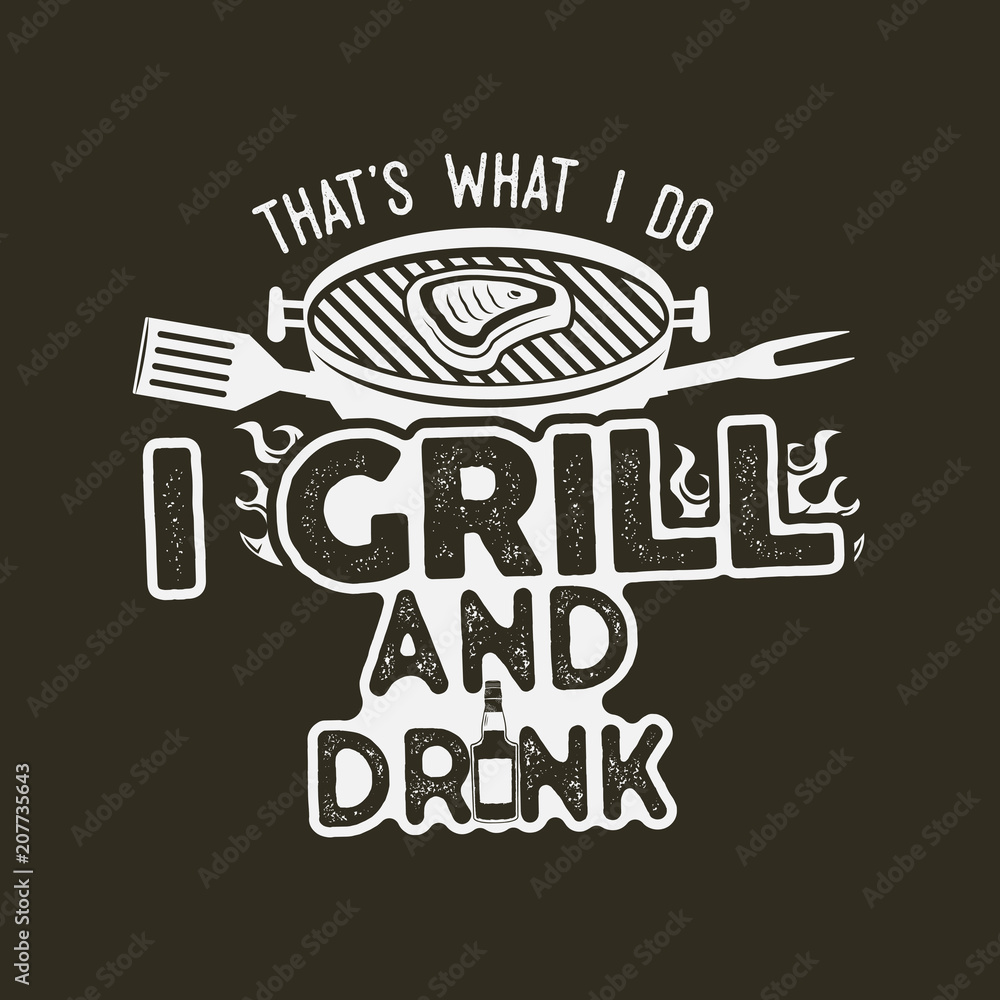 Obraz premium Thats what i do i drink and grill things retro bbq t-shirt design. Vintage hand drawn barbecue tee, emblem for person who love summer barbeque with friends and family. Fathers day gift idea. Vector