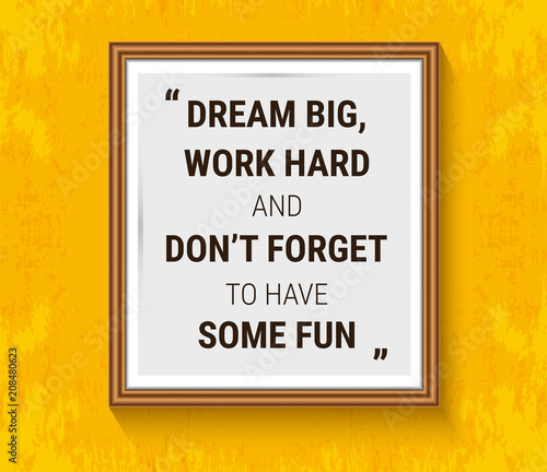 Vector motivation quote in wood frame on yellow wall. Dream big, work hard and don't forget to have some fun