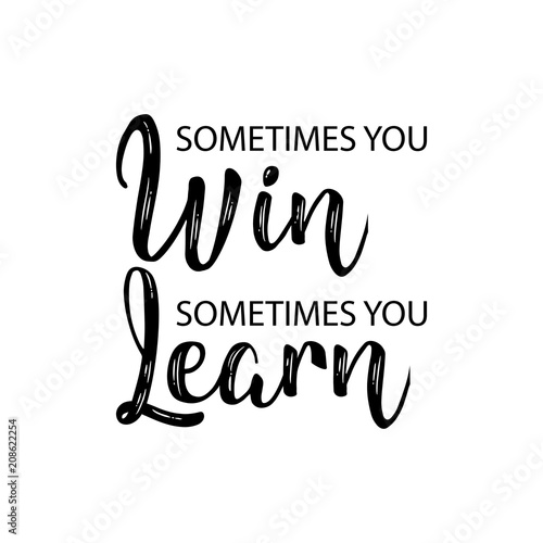 Sometimes you win sometimes you learn. Inspirational quote.