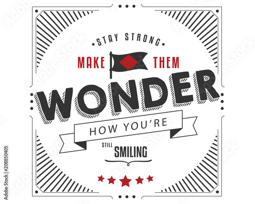stay strong make them wonder how you're still smiling