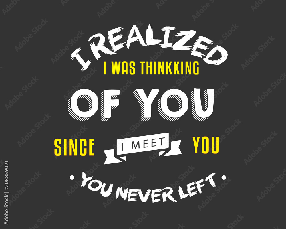I realized I was thinking of you, Since I meet you, you never left. I realized I was thinking of you, Since I meet you, you never left.