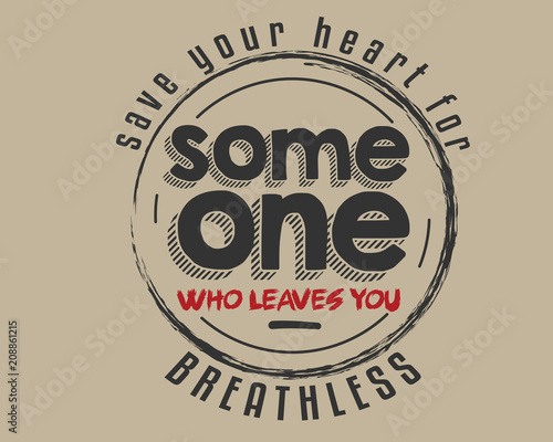 Save your heart for someone who leaves you breathless!