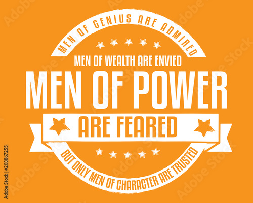 Men of genius are admired, men of wealth are envied, men of power are feared; but only men of character are trusted. 