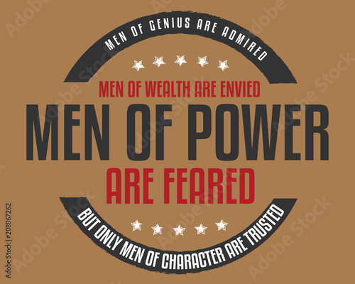 Men of genius are admired, men of wealth are envied, men of power are feared; but only men of character are trusted. 