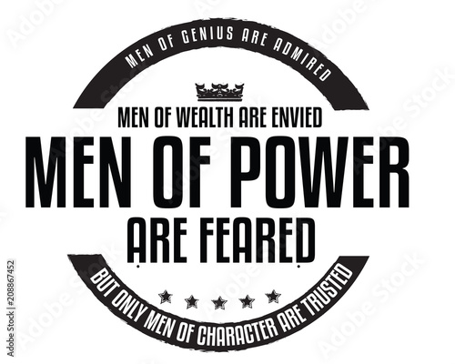 Men of genius are admired, men of wealth are envied, men of power are feared; but only men of character are trusted. 
