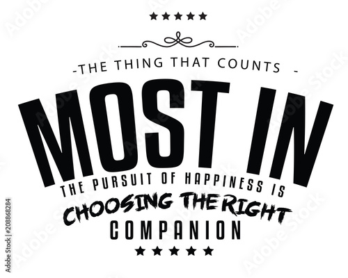 The thing that counts most in the pursuit of happiness is choosing the right companion. 