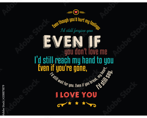 Even though you'd hurt my feelings, I'd still forgive you. Even if you don't love me, I'd still reach my hand to you. Even if you're gone, I'd still wait for you. 
