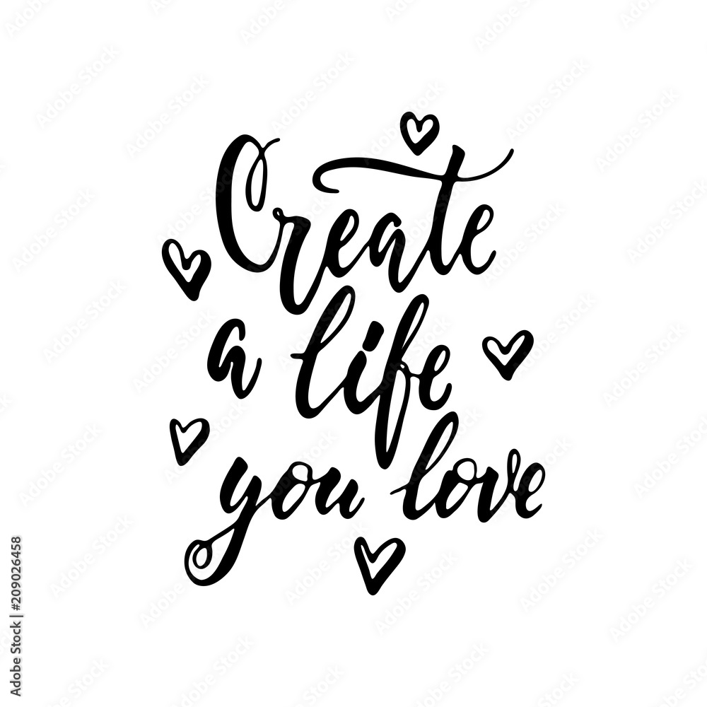 Create a life you love - hand drawn positive lettering phrase isolated on the white background. Fun brush ink vector quote for banners, greeting card, poster design, photo overlays.