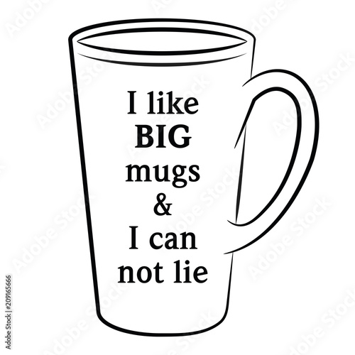 I like Big mugs and I can not lie.