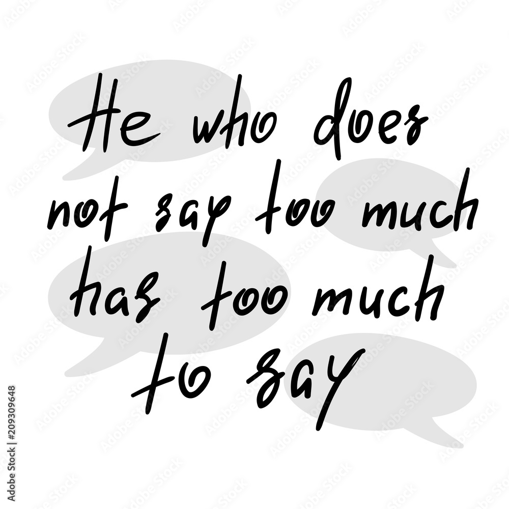 He who does not say too much has too much to say - handwritten funny motivational quote. Print for inspiring poster, t-shirt, bag, cups, greeting postcard, flyer, sticker. Simple vector sign He who does not say too much has too much to say - handwritten funny motivational quote. Print for inspiring poster, t-shirt, bag, cups, greeting postcard, flyer, sticker. Simple vector sign